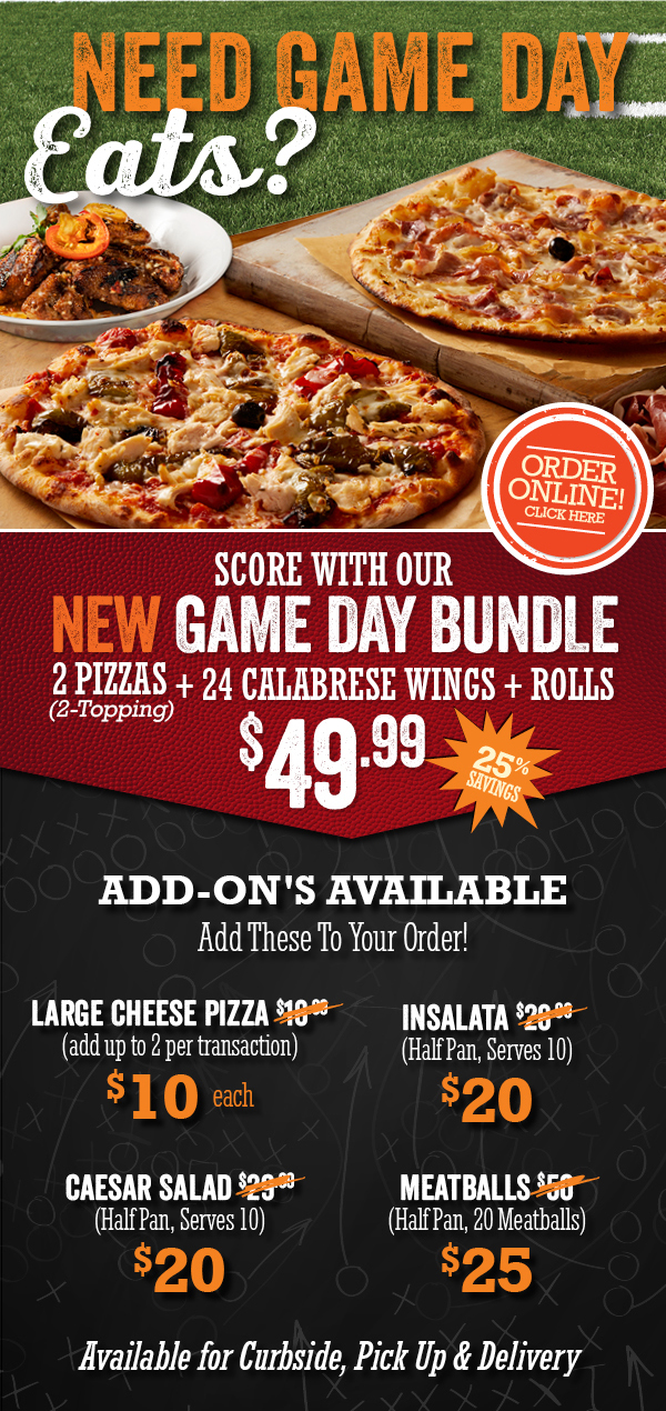 Score with our NEW Gameday Bundle. 2 Pizza + 24 Calabrese wings + Rolls foro only $49.99. Available for Curbsite, Pick Up and Delivery.