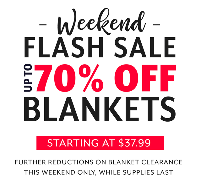 Flash Sale Alert! Up to 70% off Blankets. We''ve taken even more off some of our best-selling blankets. Valid this weekend only, 2/29/20 - 3/1/20.