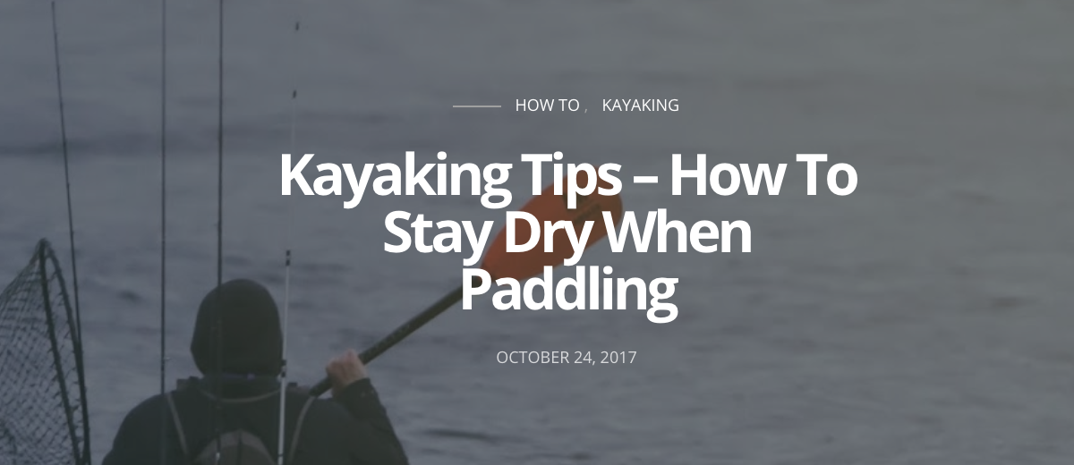 Kayaking Tips – How To Stay Dry When Paddling