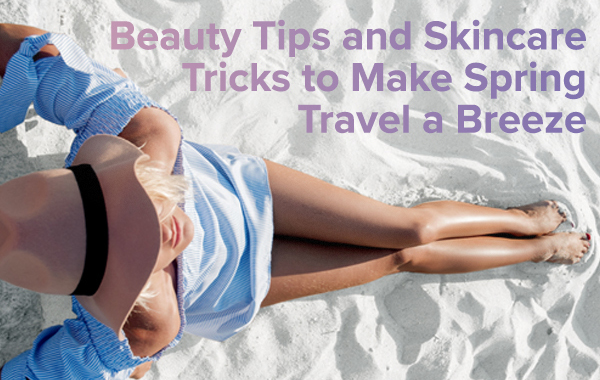 Beauty tips and skincare tricks to make spring travel a breeze