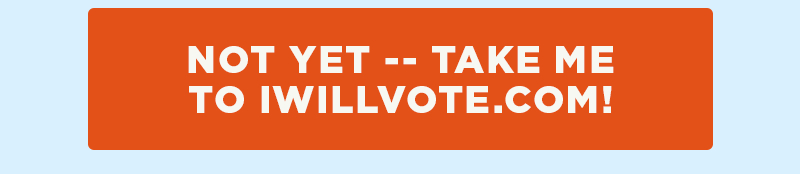 Not yet -- take me to IWillVote.com!