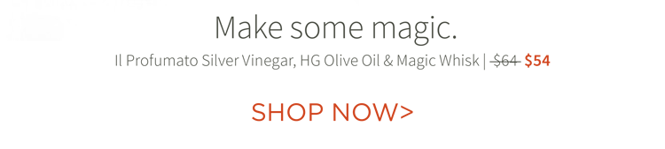 Make some magic. Il Profumato Silver Vinegar, HG Olive Oil and Magic Whisk | $54 Shop now
