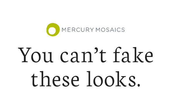 Mercury Mosaics | You can''t fake these looks.