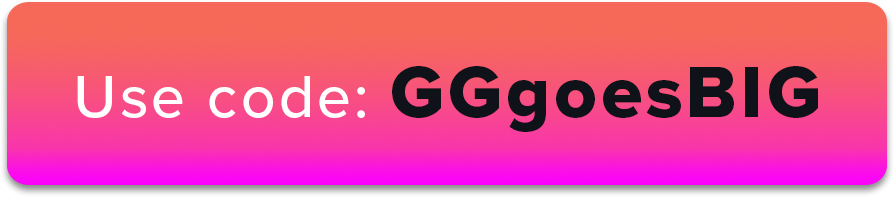 Use code: GGgoesBIG