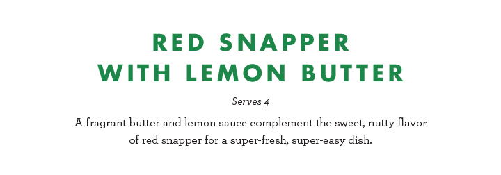 Red Snapper with Lemon Butter - Serves 4 - A fragrant butter and lemon sauce complement the sweet, nutty flavor of red snapper for a super fresh, super easy dish.