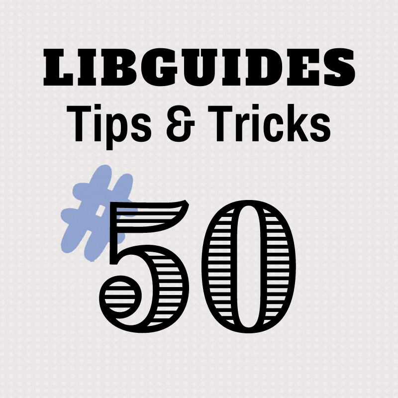 LibGuides Tips & Tricks: 50