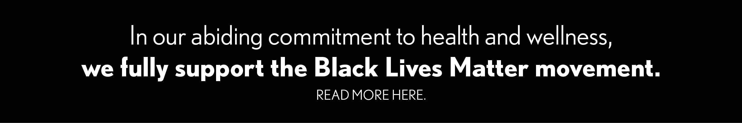 In our abiding commitment to health and wellness, we fully support the Black Lives Matter movement. Read more here.