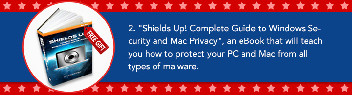 2. "Shields Up! Complete Guide to
Windows Security and Mac Privacy", an eBook
that will teach you how to protect your PC and Mac
from all types of malware.
