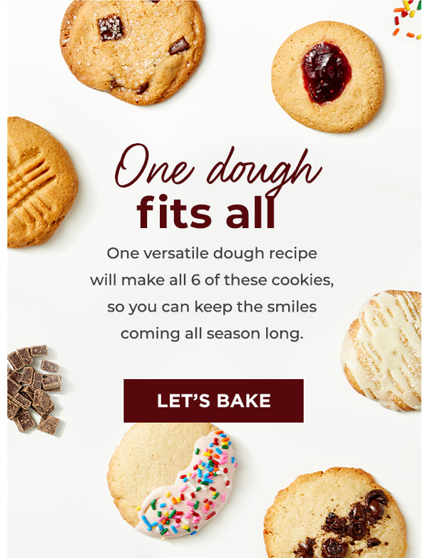 One dough fits all  

One versatile dough recipe will  
make all 6 of these cookies, so 
you can keep the smiles coming 
all season long.

Let's bake >