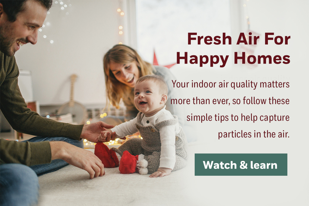 Fresh Air For Happy Homes | Your indoor air quality matters more than ever, so follow these simple tips to help capture particles in the air. | Watch & learn