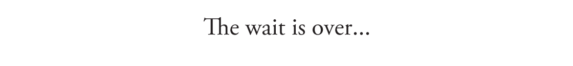 The wait is over...