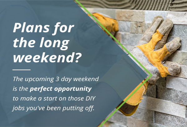 Plans for the long weekend? The upcoming 3 day weekend is the perfect opportunity to make a start on those DIY jobs you''ve been putting off