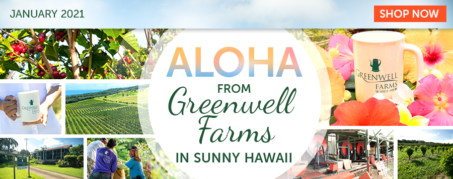 January 2021 - SHOP NOW - Aloha from Greenwell Farms in Sunny Hawaii  - Monthly Tips, Tricks and More to Enjoy 100% Kona Coffee