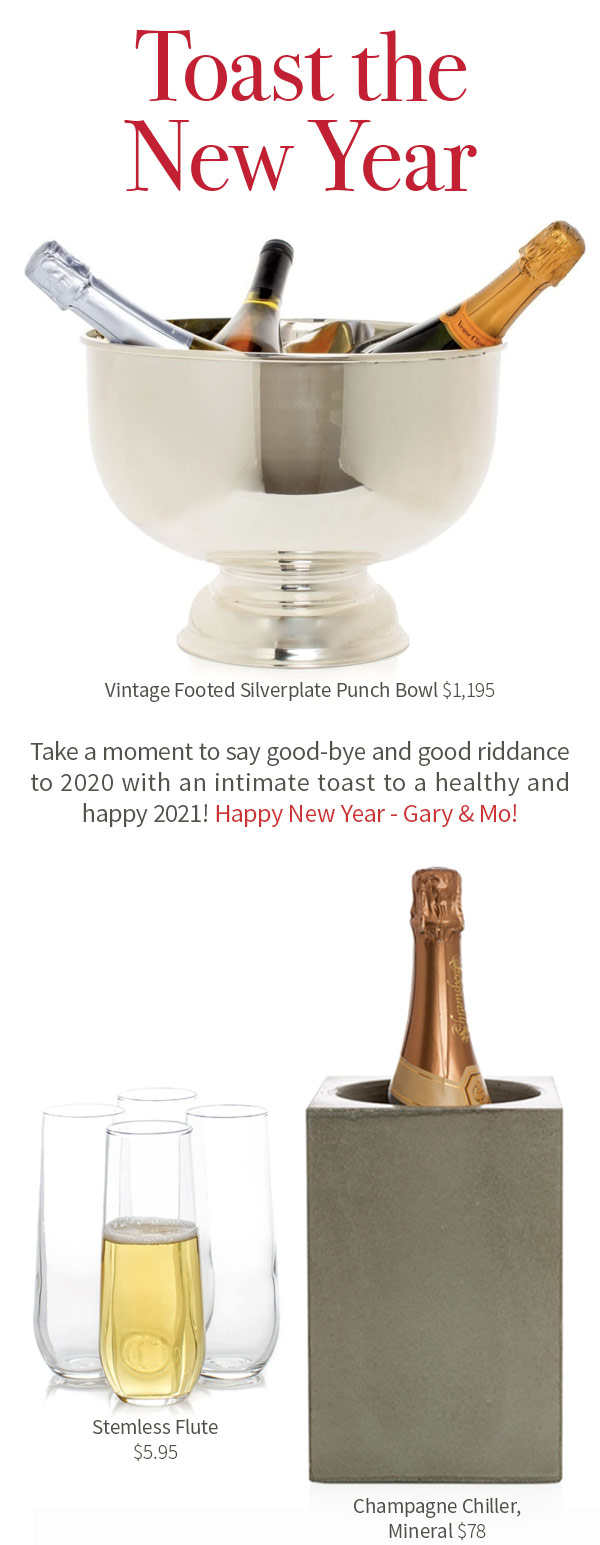 Toast the New Year. Take a moment to say good-bye and good riddance to 2020 with an intimate toast to a healthy and happy 2021! Happy New Year - Gary and Mo! Vintage Footed Silverplate Punch Bowl $1,195 .?Stemless Flute $5.95 .?Champagne Chiller, Mineral $78
