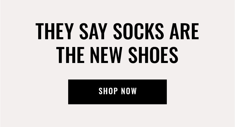 They say socks are the new shoes. Shop now.