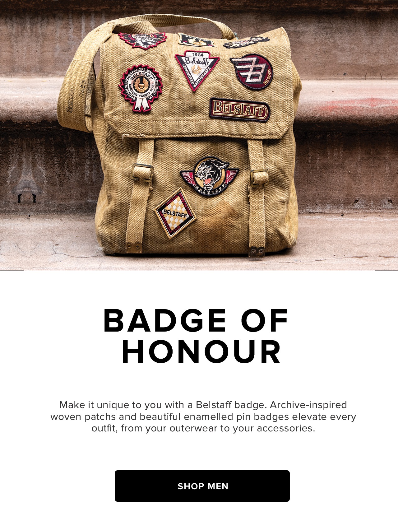Make it unique to you with a Belstaff badge. Archive-inspired woven patchs and beautiful enamelled pin badges elevate every outfit, from your outerwear to your accessories. Shop Men.