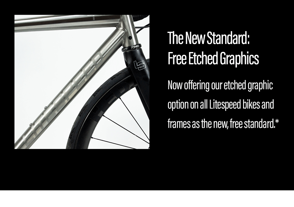 The new standard: free etched graphics on all Litespeed bikes and frames.