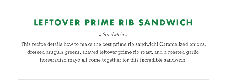 LEFTOVER PRIME RIB SANDWICH - 4 Sandwiches, This recipe details how to make the best prime rib sandwich! Caramelized onions,
dressed arugula greens, shaved leftover prime rib roast, and a roasted garlic
horseradish mayo all come together for this incredib
