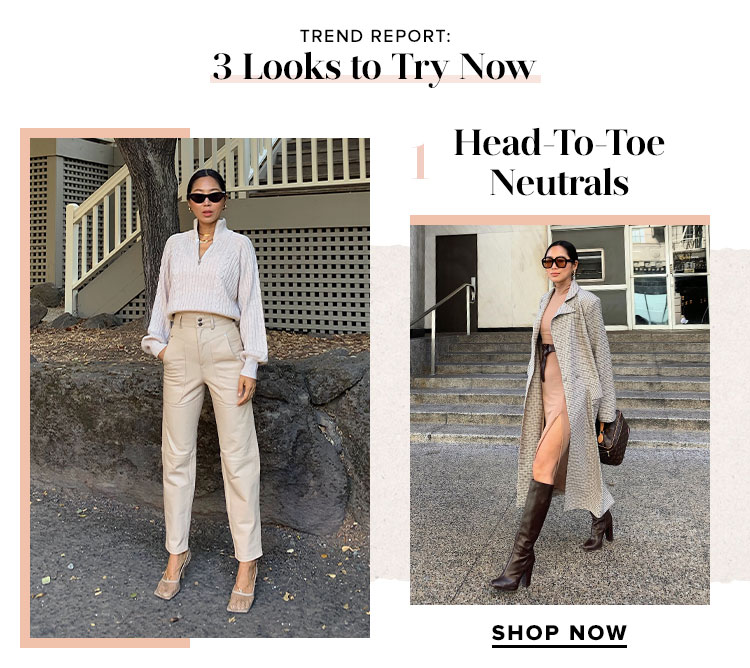 TREND REPORT: 3 Looks to Try Now. Head-To-Toe Neutrals. SHOP NOW