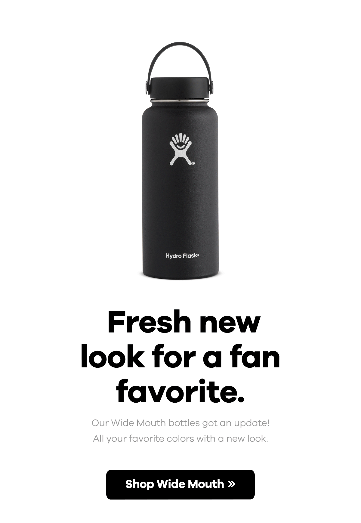 Fresh new look for a fan favorite. Our Wide Mouth bottles got an update! All your favorite colors with a new look. | Shop Wide Mouth >>