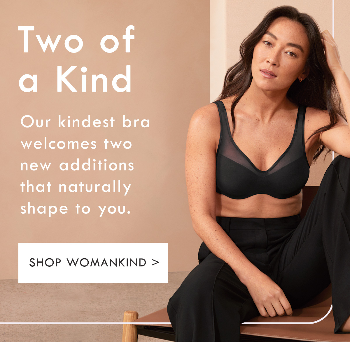 Berlei - Two of a Kind. Our kindest bra welcomes two new additions that naturally shape to you. Shop Womankind.