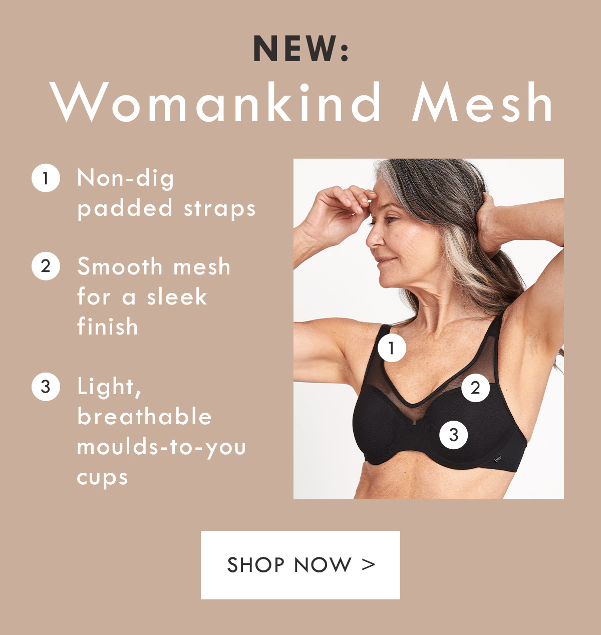 New: Womankind Mesh. Non-dig padded straps. Smooth mesh for a sleek finish. Light, breathable moulds-to-you cups. Shop Now.