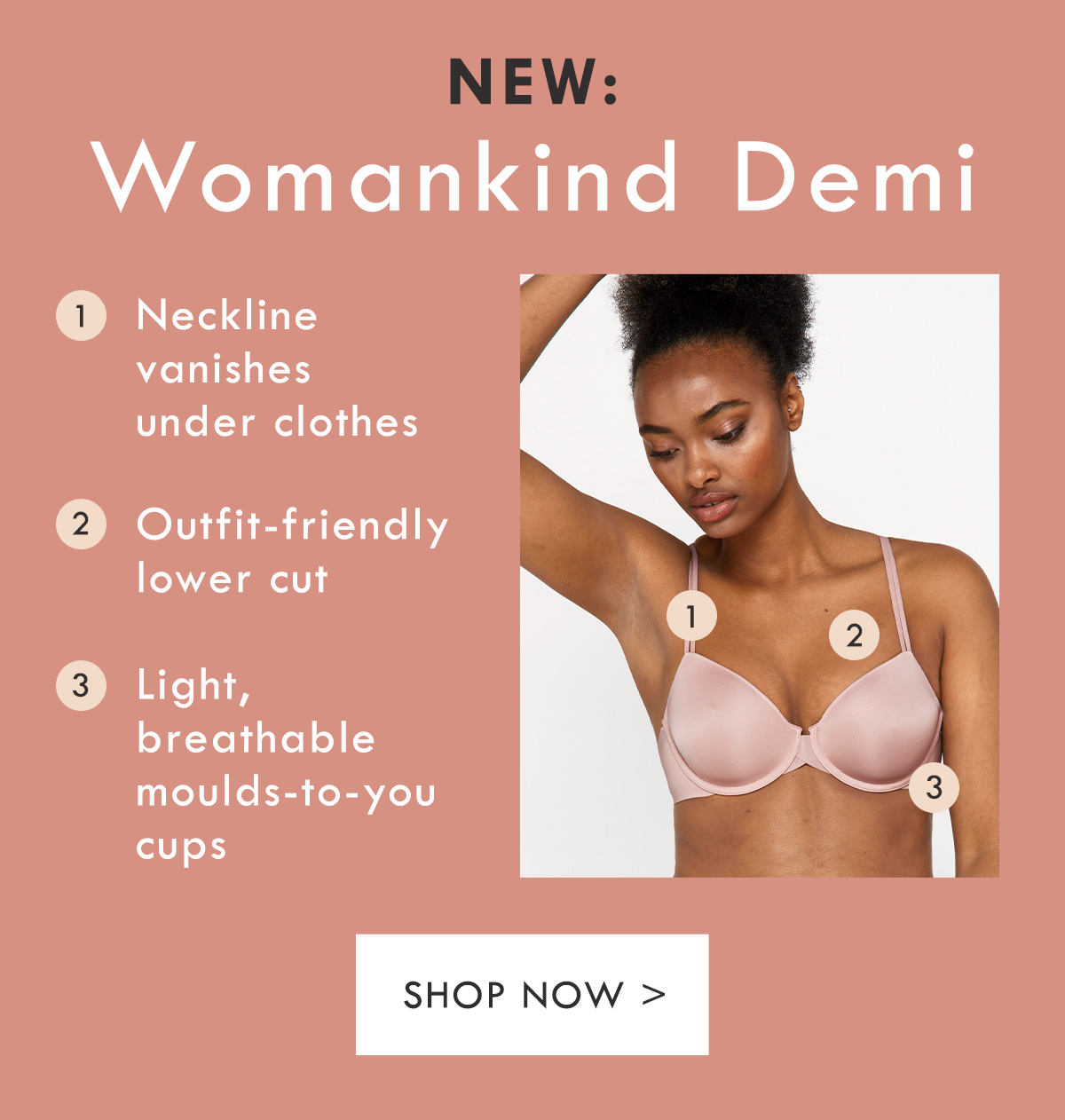 New: Womankind Demi. Neckline vanishes under clothes. Outfit-friendly lower cut. Light, breathable moulds-to-you cups. Shop Now.