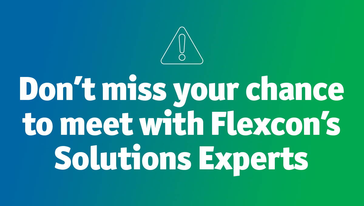 Don’t miss your chance to meet with Flexcon’s Solutions Experts