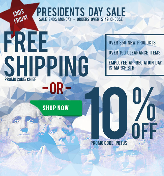 Presidents Day Sale - Ends Friday! Orders over $149 choose: FREE SHIPPING promo code: CHIEF   or  10% OFF promo code: POTUS