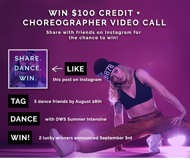 Win $100 credit + choreographer video call. Share with friends for a chance to win. Like this post on instagram. Tag 5 dance friends by August 28th. Dance with DWS Summer Intensive. WIN! 2 lucky winners announced September 3rd.