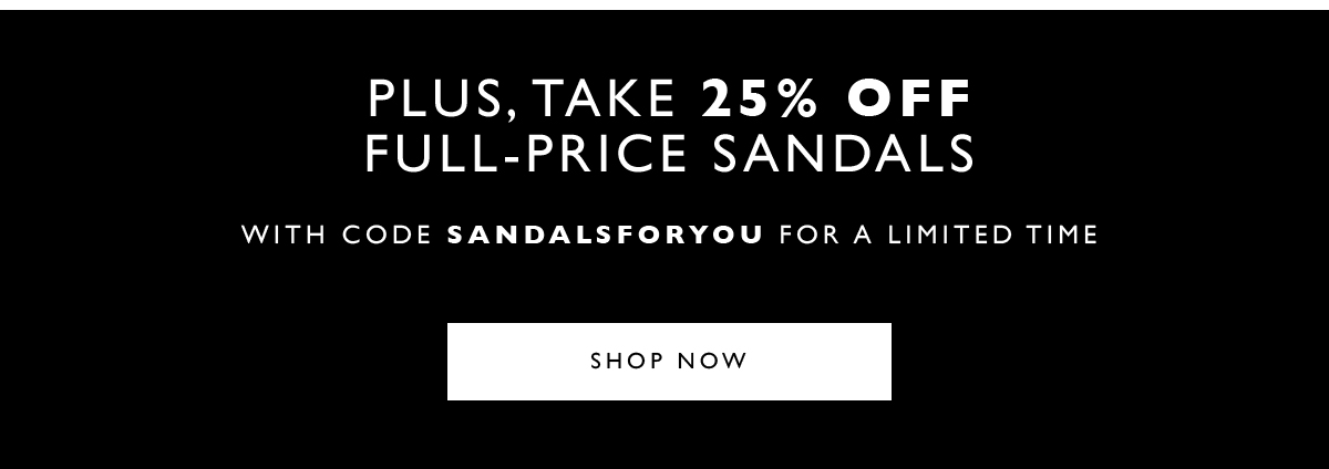 Plus, Take 25% Off Full-Price Sandals.With code SANDALSFORYOU for a limited time. SHOP NEW SANDALS
