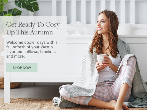 Get Ready To Cosy Up This Autumn - Welcome cooler days with a fall refresh of your Westin favorites - pillows, blankets, and more. - Shop Now