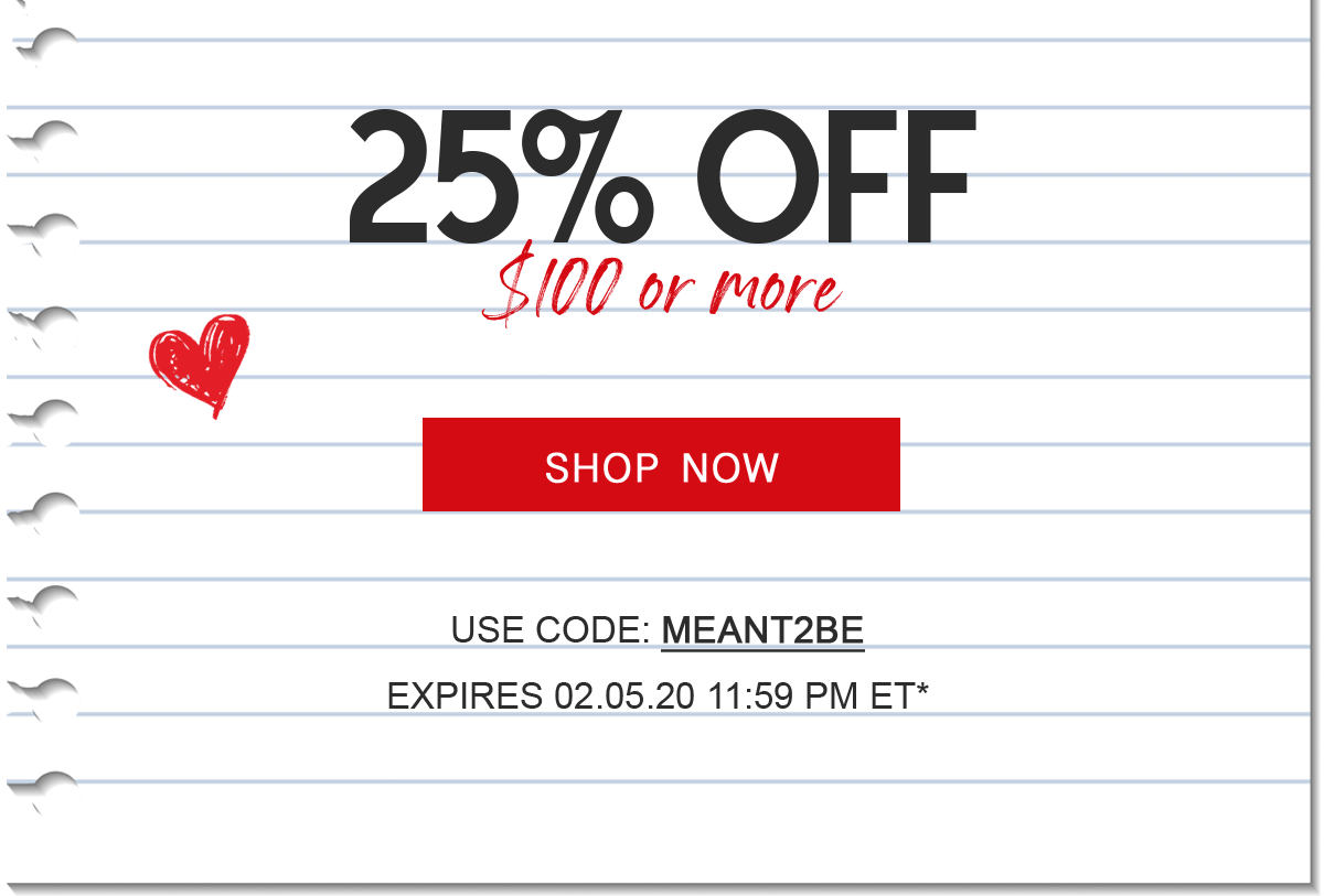 25% OFF $100 or more  Shop Now  Use code: MEANT2BE         Expires 02.05.20 11:59 PM ET*