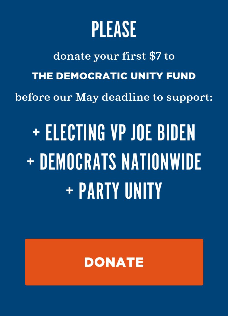 Donate to the Democratic Unity Fund before our May deadline to support: Electing VP Joe Biden, Democrats nationwide, and party unity