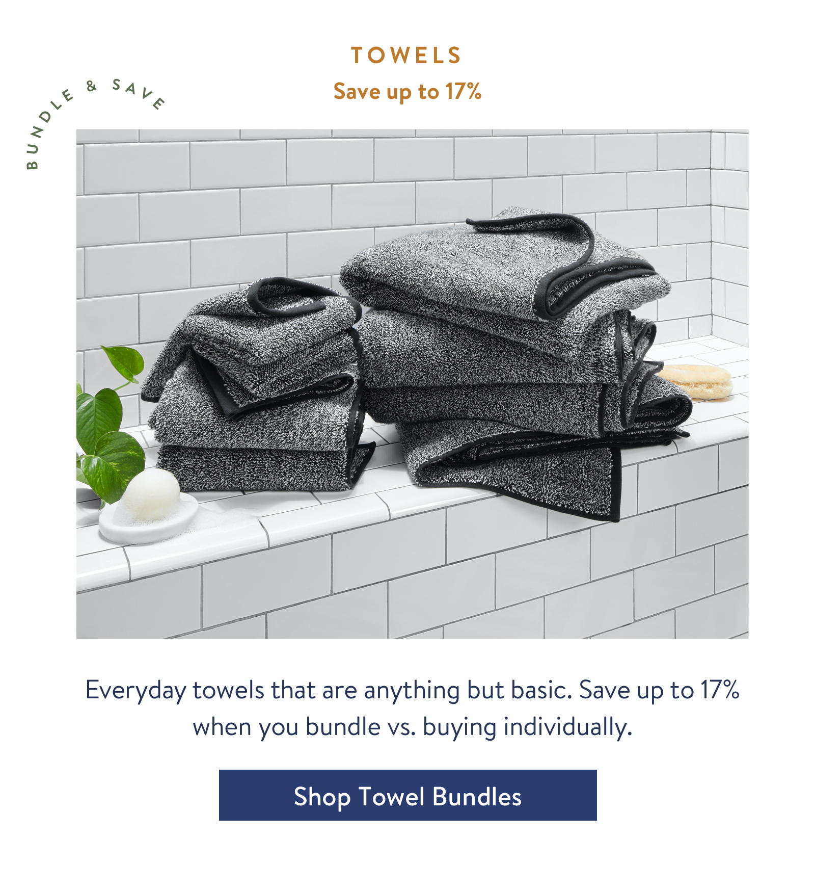 Towel Bundles - Everyday towels that are anything but basic. Save up to 17% when you bundle vs. buying individually.