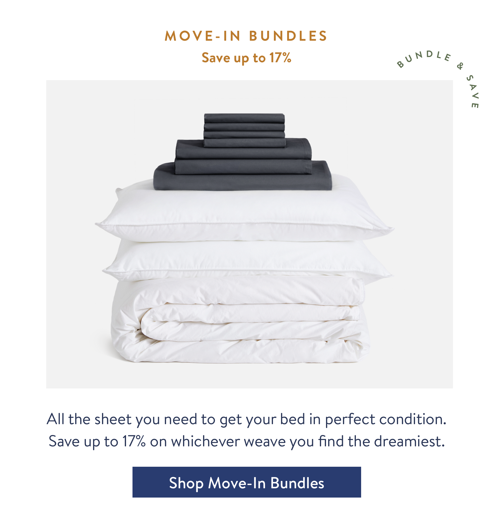 Move-In Bundles - All the sheet you need to get your bed in perfect condition. Save up to 25% on whichever weave you find the dreamiest.