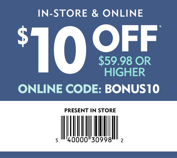 $10 off purchases $59.98 & Up with online code BONUS10 or present this email in store for your discount.
