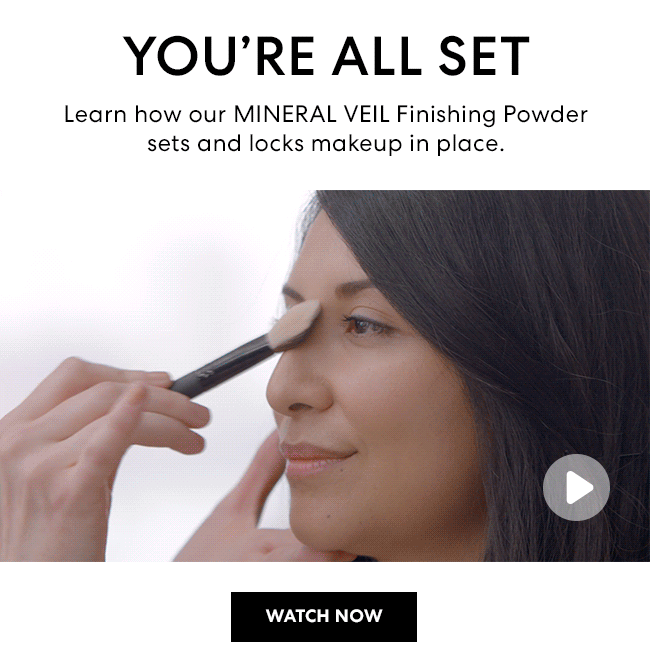 You are all set - Learn how our MINERAL VEIL Finishing Powder sets and locks makeup in place. Watch Now