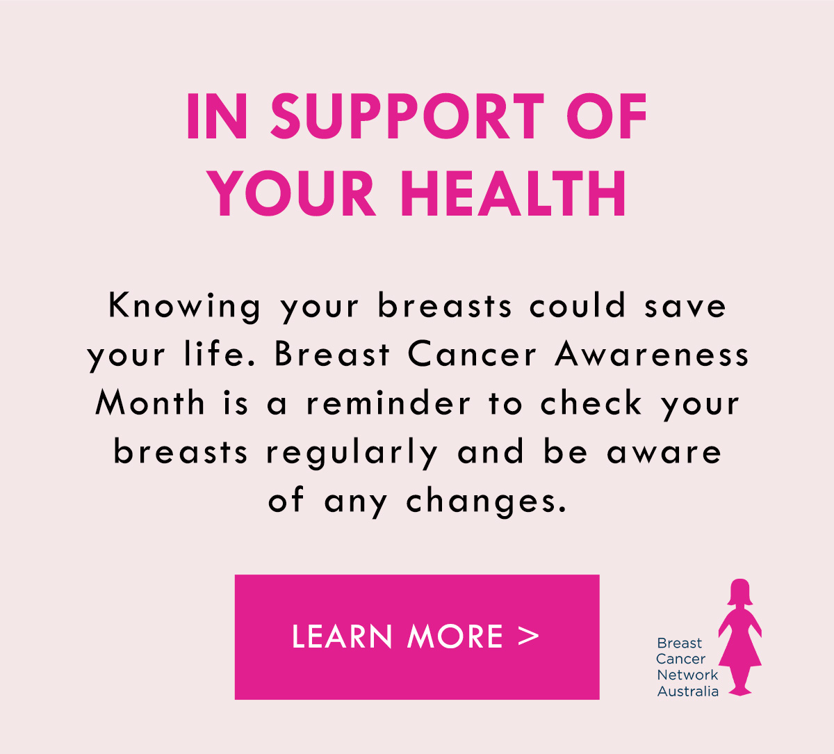 In Support Of Your Health. Breast Cancer Awareness Month is a reminder to check your breasts regularly and be aware of any changes. Learn more.