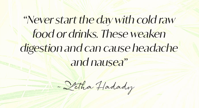 Never start the day with cold raw food or drinks.