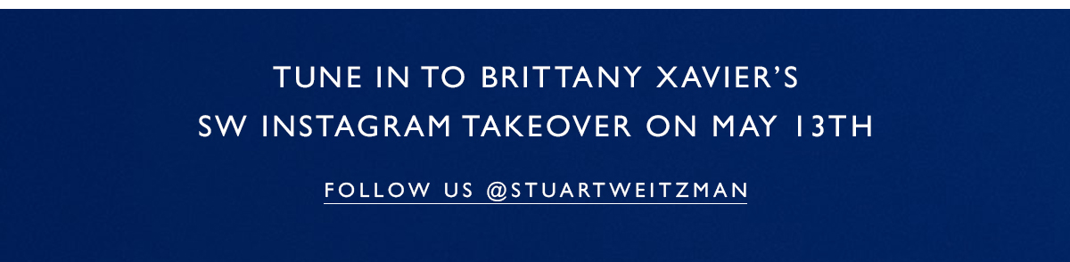 Tune in to Brittany Xavier’s SW Instagram Takeover on May 13th. FOLLOW US @STUARTWEITZMAN