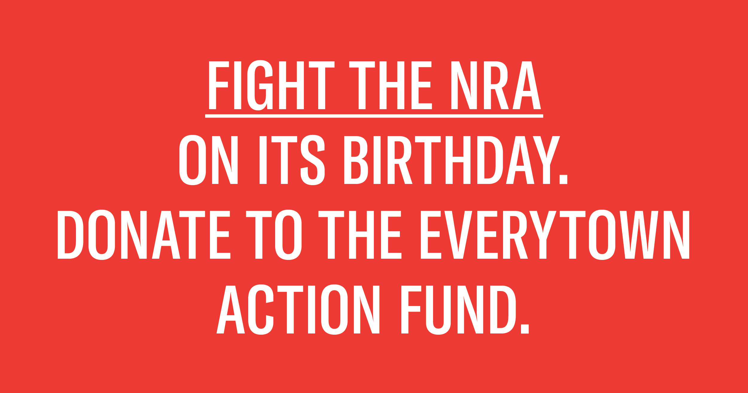 Fight the NRA on its birthday. Donate to the Everytown Action Fund.