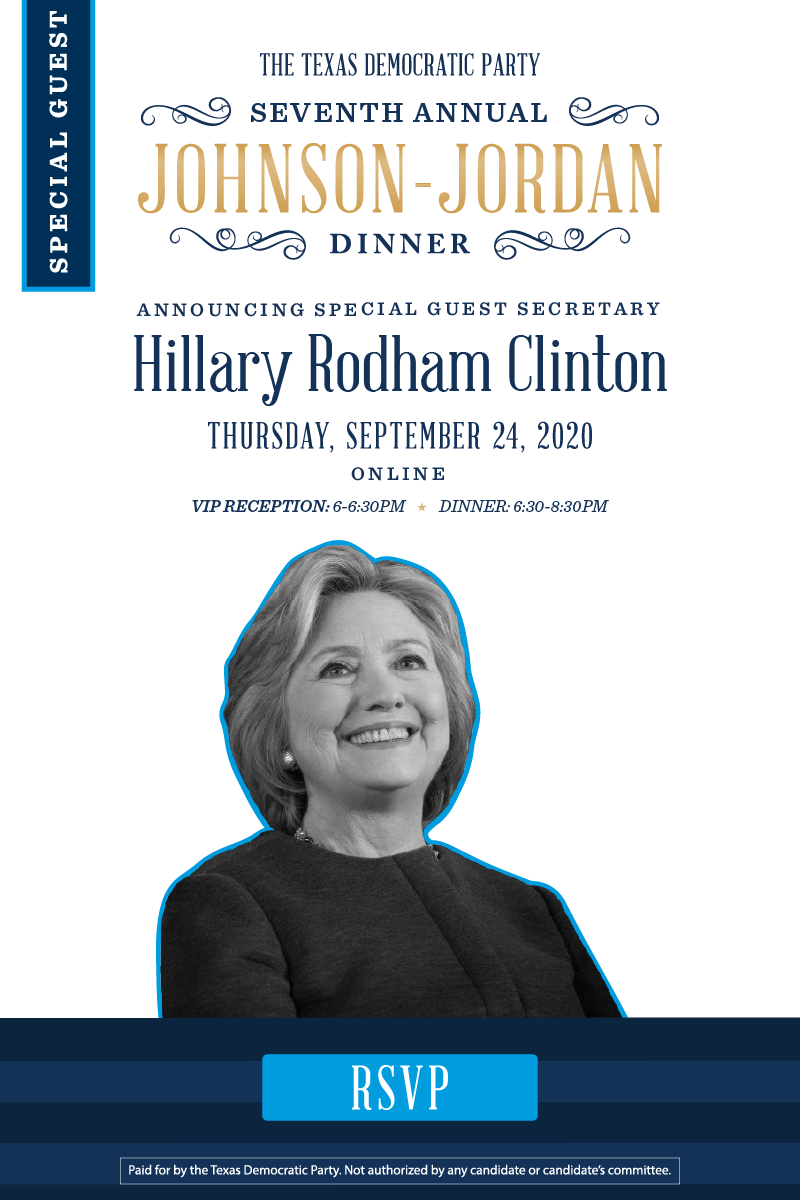 Special Guest | The Texas Democratic Party Seventh Annual Johnson-Jordan Dinner | Announcing special guest Secretary Hillary Rodham Clinton | Thursday, September 24, 2020 | Online | VIP Reception: 6-6:30PM &  Dinner: 6:30-8:30PM | RSVP