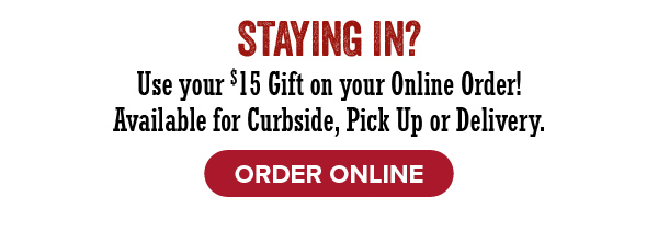 Staying In? Use your $15 gift on your online order - click to order online