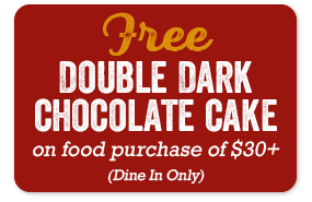 Free Double Dark Chocolate Cake on food purchase of $30+ (Dine In only)