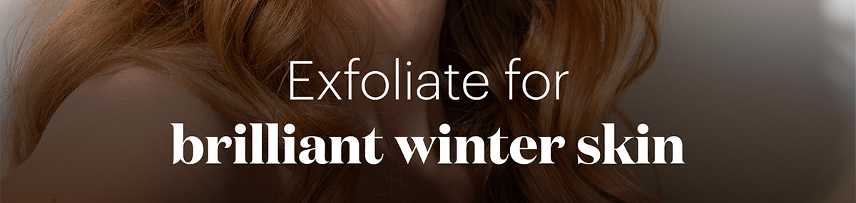 Exfoliate for brilliant winter skin