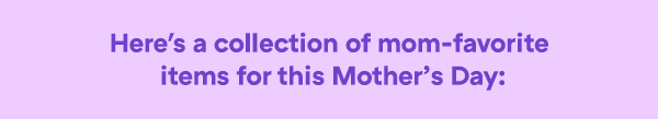 Here''s a colelction of mom-favorite items for this Mother''s Day!