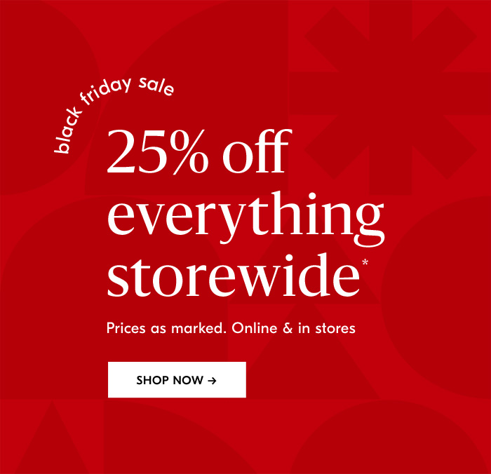 25% off everything storewide*