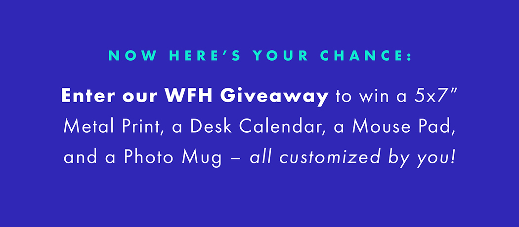 Now's your chance:  ENTER OUR WFH GIVEAWAY to win a 5x7