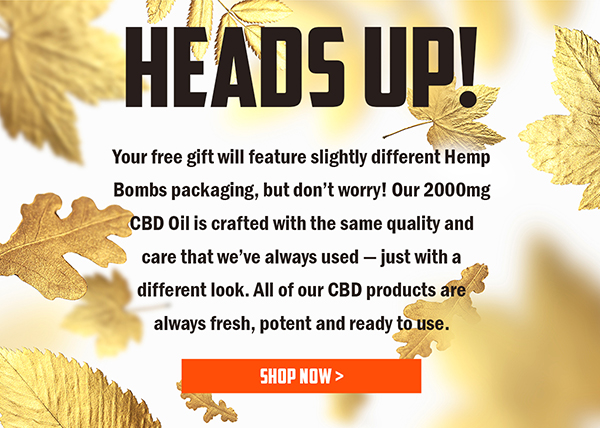Heads up! Your free gift will feature slightly different Hemp Bombs packaging, but don't worry! Our 2000mg CBD Oil is crafted with the same quality and care that we've always used - just with a different look. All of our CBD products are always fresh, potent and ready to use.